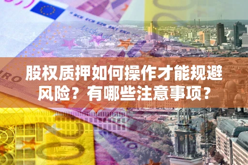 北京股权质押如何操作才能规避风险？有哪些注意事项？