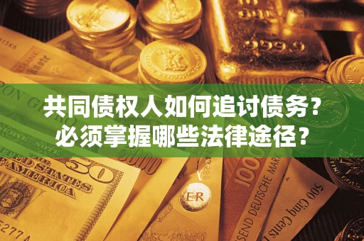 北京共同债权人如何追讨债务？必须掌握哪些法律途径？
