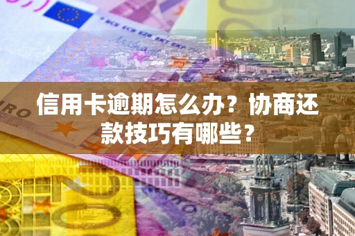 北京信用卡逾期怎么办？协商还款技巧有哪些？