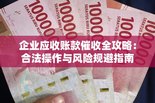 北京企业应收账款催收全攻略：合法操作与风险规避指南