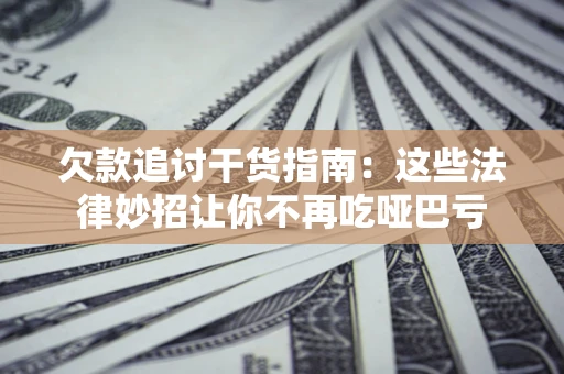 北京欠款追讨干货指南：这些法律妙招让你不再吃哑巴亏