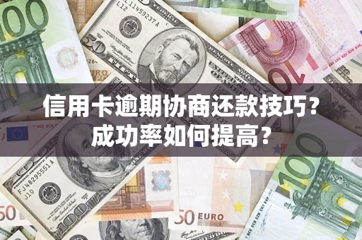 北京信用卡逾期协商还款技巧？成功率如何提高？