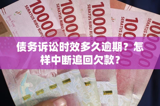 北京债务诉讼时效多久逾期？怎样中断追回欠款？