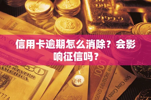 北京信用卡逾期怎么消除？会影响征信吗？