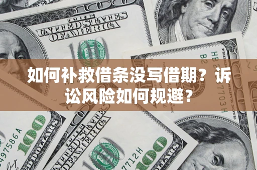 北京如何补救借条没写借期？诉讼风险如何规避？