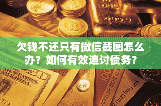 北京欠钱不还只有微信截图怎么办？如何有效追讨债务？