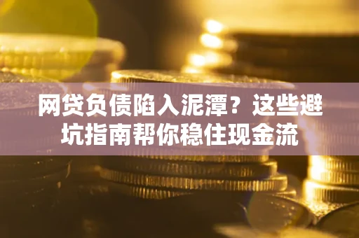 北京网贷负债陷入泥潭？这些避坑指南帮你稳住现金流