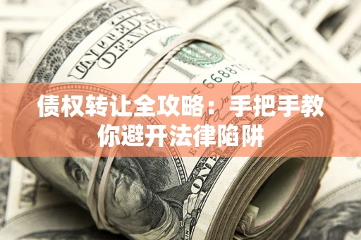 北京债权转让全攻略：手把手教你避开法律陷阱
