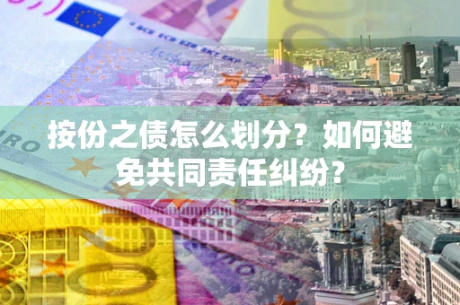 北京按份之债怎么划分？如何避免共同责任纠纷？
