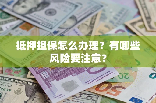 北京抵押担保怎么办理？有哪些风险要注意？