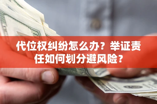 北京代位权纠纷怎么办？举证责任如何划分避风险？
