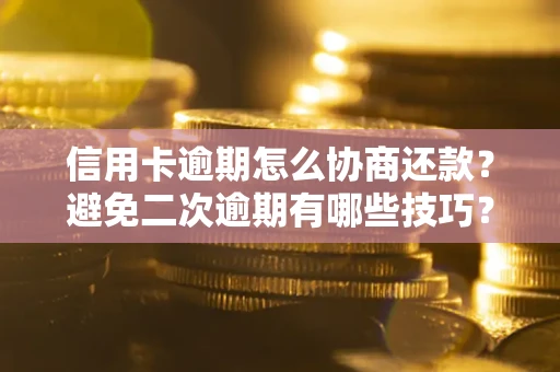 北京信用卡逾期怎么协商还款？避免二次逾期有哪些技巧？