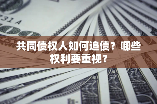 北京共同债权人如何追债？哪些权利要重视？