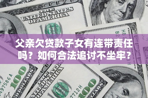 北京父亲欠贷款子女有连带责任吗？如何合法追讨不坐牢？