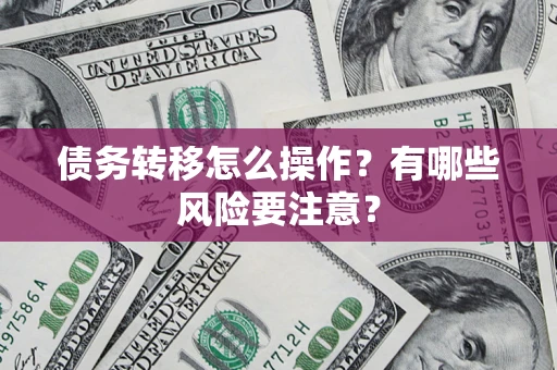 北京债务转移怎么操作？有哪些风险要注意？