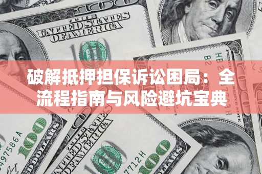 北京破解抵押担保诉讼困局:全流程指南与风险避坑宝典 北京破解抵押担保诉讼困局:全流程指南与风险避坑宝典