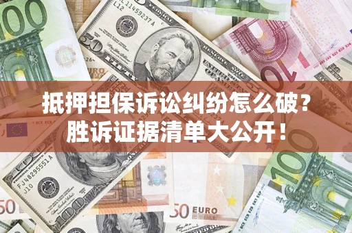 北京抵押担保诉讼纠纷怎么破？胜诉证据清单大公开！