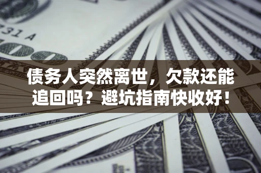 北京债务人突然离世，欠款还能追回吗？避坑指南快收好！