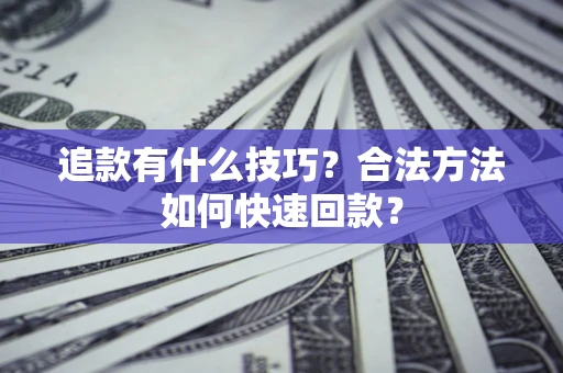 北京追款有什么技巧？合法方法如何快速回款？