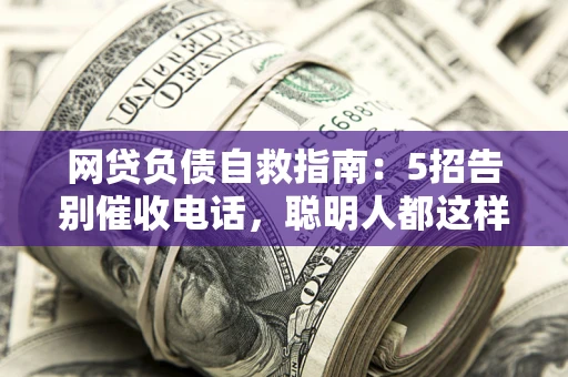 北京网贷负债自救指南：5招告别催收电话，聪明人都这样做
