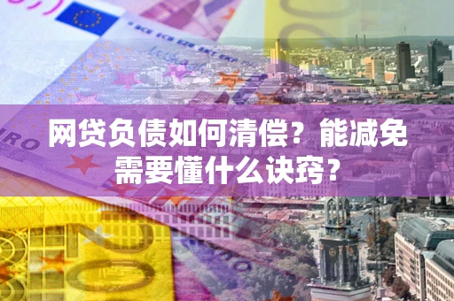 北京网贷负债如何清偿？能减免需要懂什么诀窍？
