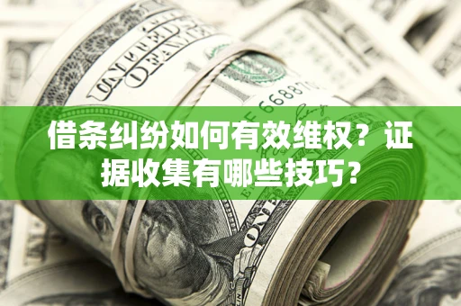 北京借条纠纷如何有效维权？证据收集有哪些技巧？