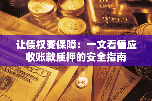 北京让债权变保障：一文看懂应收账款质押的安全指南