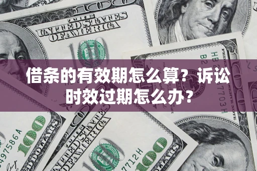 北京借条的有效期怎么算？诉讼时效过期怎么办？