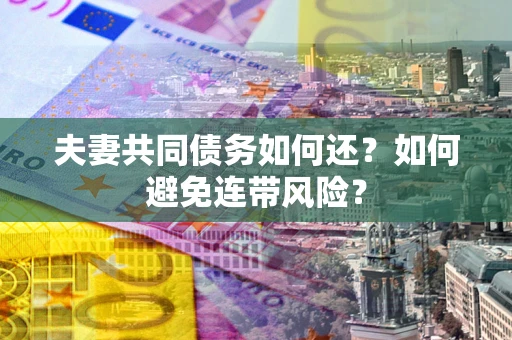 北京夫妻共同债务如何还？如何避免连带风险？