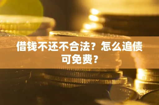 北京借钱不还不合法？怎么追债可免费？
