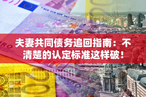 北京夫妻共同债务追回指南：不清楚的认定标准这样破！