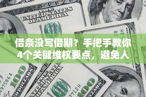 北京借条没写借期？手把手教你4个关键维权要点，避免人财两空
