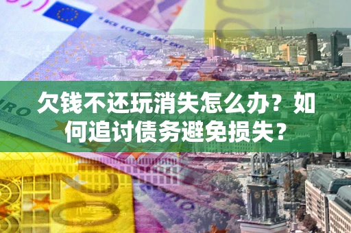 北京欠钱不还玩消失怎么办？如何追讨债务避免损失？