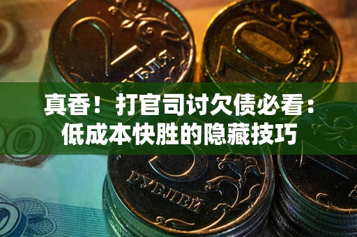 北京真香！打官司讨欠债必看：低成本快胜的隐藏技巧
