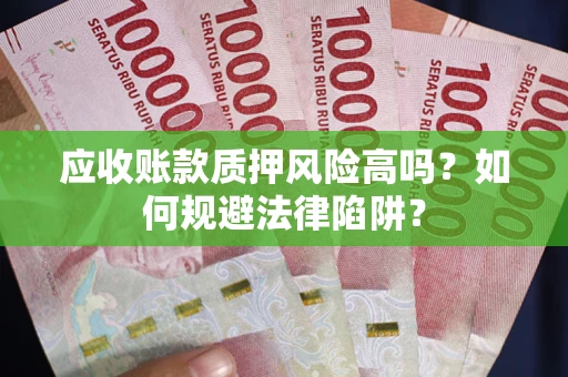 北京应收账款质押风险高吗？如何规避法律陷阱？