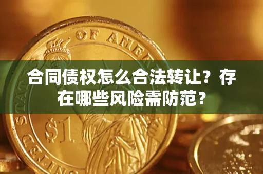 北京合同债权怎么合法转让？存在哪些风险需防范？