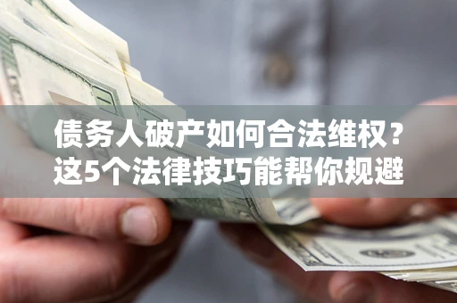 北京债务人破产如何合法维权？这5个法律技巧能帮你规避风险