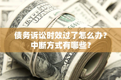 北京债务诉讼时效过了怎么办？中断方式有哪些？
