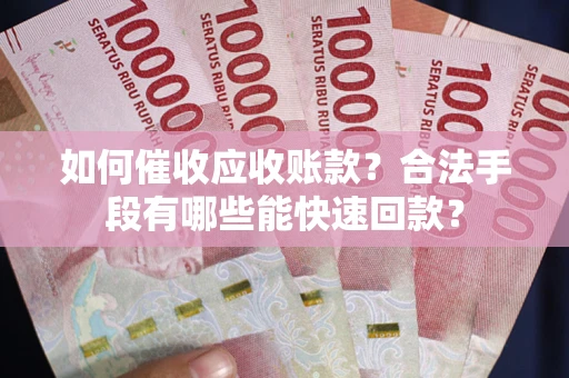 北京如何催收应收账款？合法手段有哪些能快速回款？