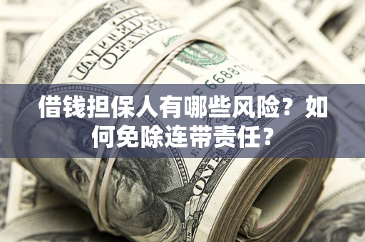 北京借钱担保人有哪些风险？如何免除连带责任？