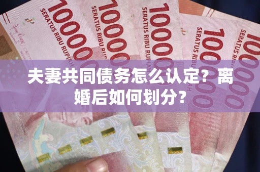 北京夫妻共同债务怎么认定？离婚后如何划分？