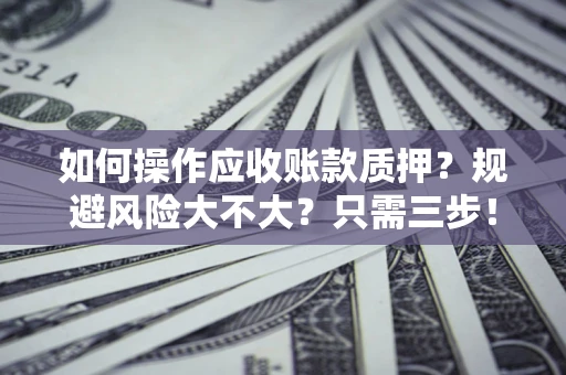 北京如何操作应收账款质押？规避风险大不大？只需三步！