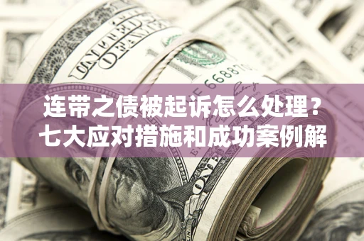 北京连带之债被起诉怎么处理？七大应对措施和成功案例解析
