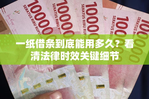北京一纸借条到底能用多久？看清法律时效关键细节