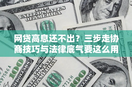 北京网贷高息还不出？三步走协商技巧与法律底气要这么用