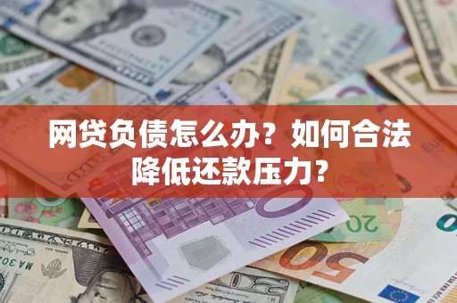 北京网贷负债怎么办？如何合法降低还款压力？