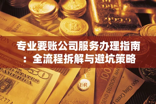 北京专业要账公司服务办理指南：全流程拆解与避坑策略