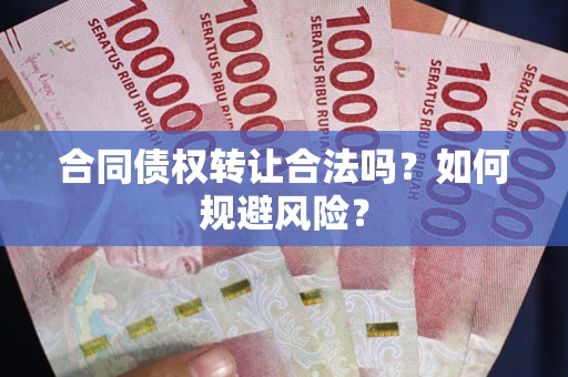 北京合同债权转让合法吗？如何规避风险？