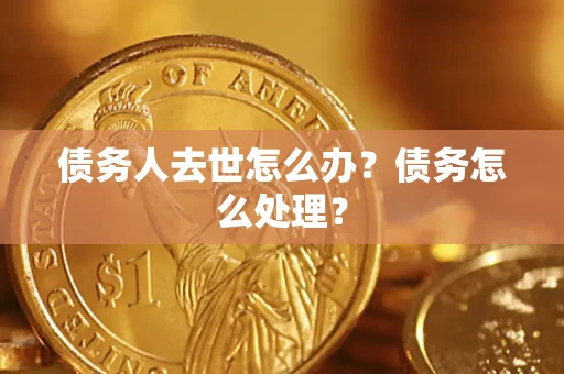 北京债务人去世怎么办？债务怎么处理？