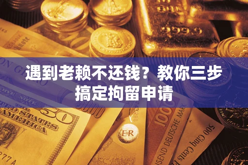 北京遇到老赖不还钱？教你三步搞定拘留申请